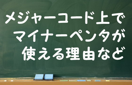 メジャーコード上でマイナーペンタが使える理由など